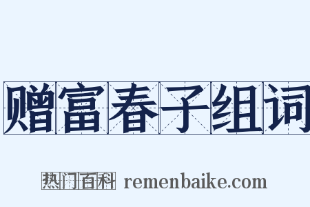 赠富春子组词是什么意思的图片